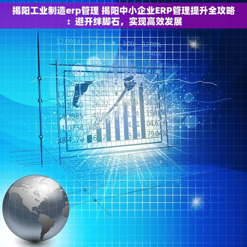 揭阳工业制造erp管理 揭阳中小企业ERP管理提升全攻略：避开绊脚石，实现高效发展