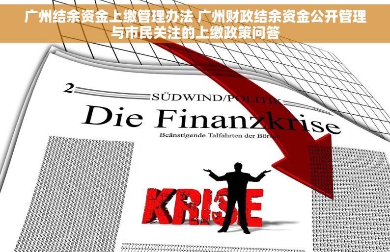 广州结余资金上缴管理办法 广州财政结余资金公开管理与市民关注的上缴政策问答