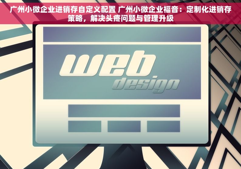 广州小微企业进销存自定义配置 广州小微企业福音：定制化进销存策略，解决头疼问题与管理升级