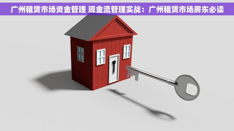 广州租赁市场资金管理 现金流管理实战：广州租赁市场房东必读