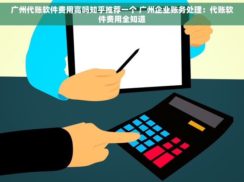 广州代账软件费用高吗知乎推荐一个 广州企业账务处理：代账软件费用全知道