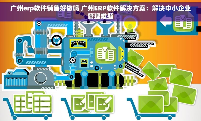 广州erp软件销售好做吗 广州ERP软件解决方案：解决中小企业管理难题