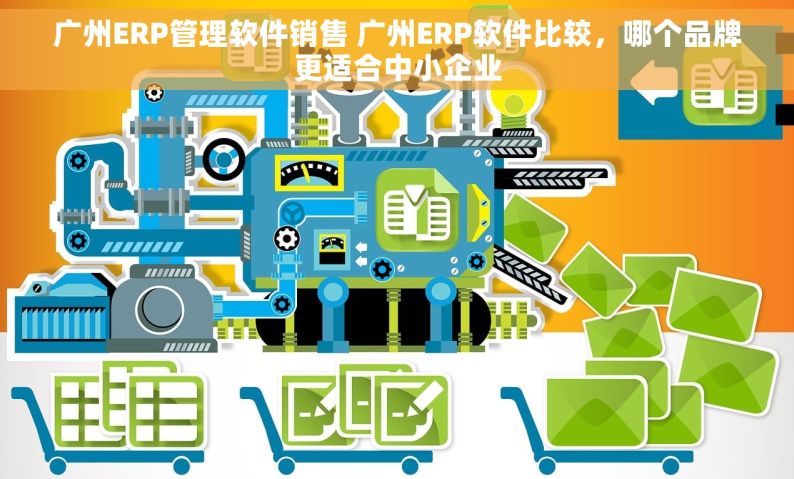 广州ERP管理软件销售 广州ERP软件比较，哪个品牌更适合中小企业