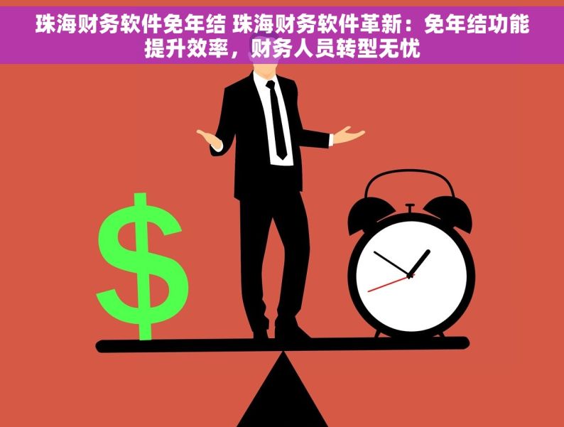 珠海财务软件免年结 珠海财务软件革新：免年结功能提升效率，财务人员转型无忧