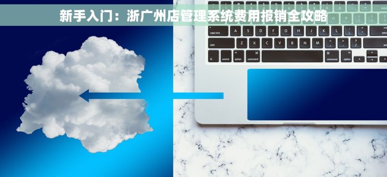 新手入门：浙广州店管理系统费用报销全攻略