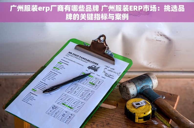 广州服装erp厂商有哪些品牌 广州服装ERP市场：挑选品牌的关键指标与案例