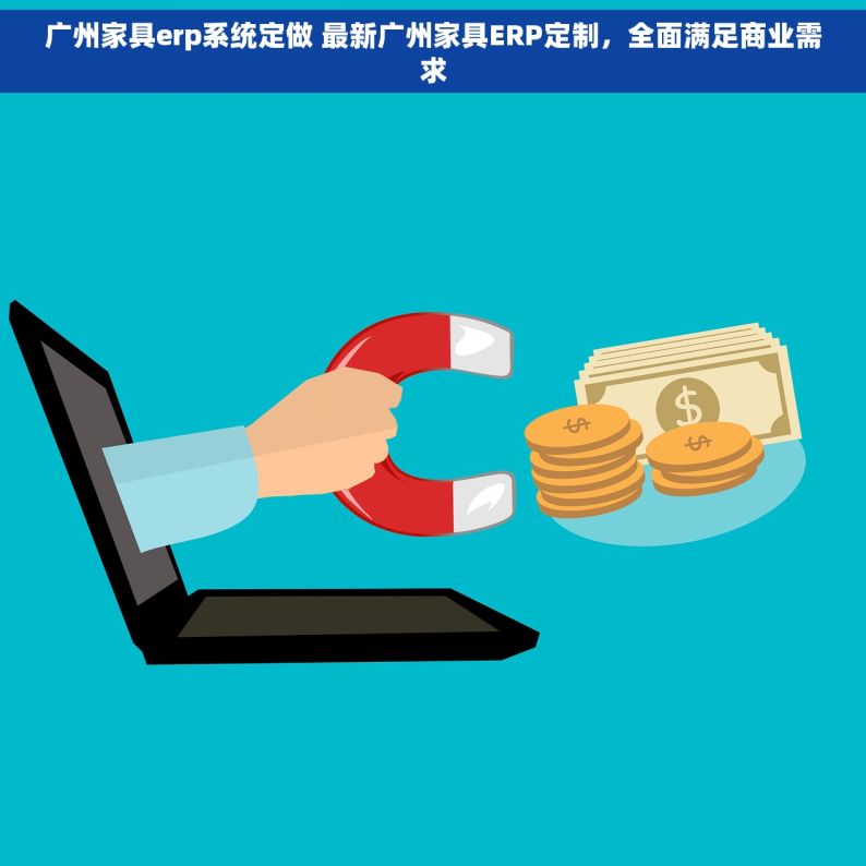 广州家具erp系统定做 最新广州家具ERP定制，全面满足商业需求