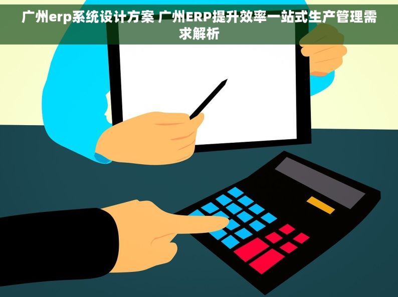 广州erp系统设计方案 广州ERP提升效率一站式生产管理需求解析