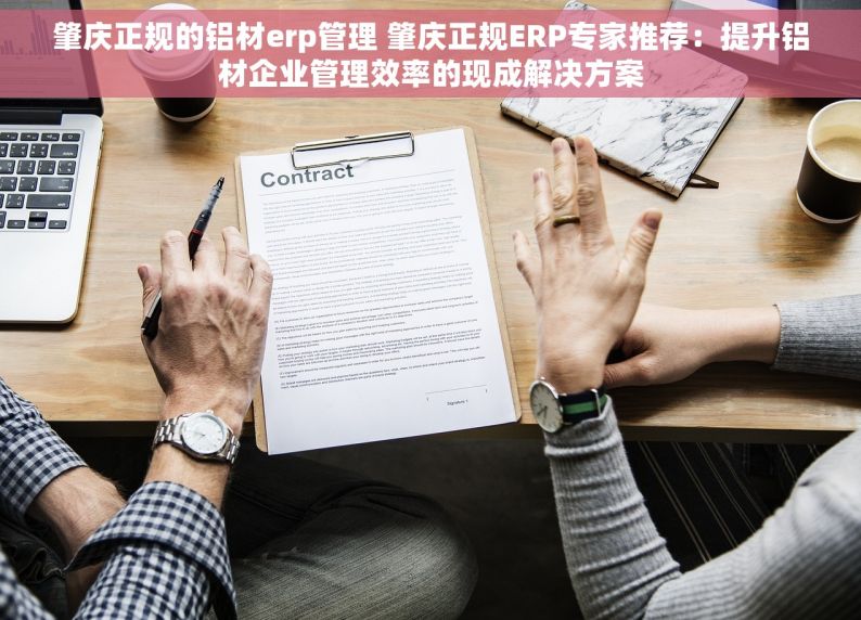 肇庆正规的铝材erp管理 肇庆正规ERP专家推荐：提升铝材企业管理效率的现成解决方案