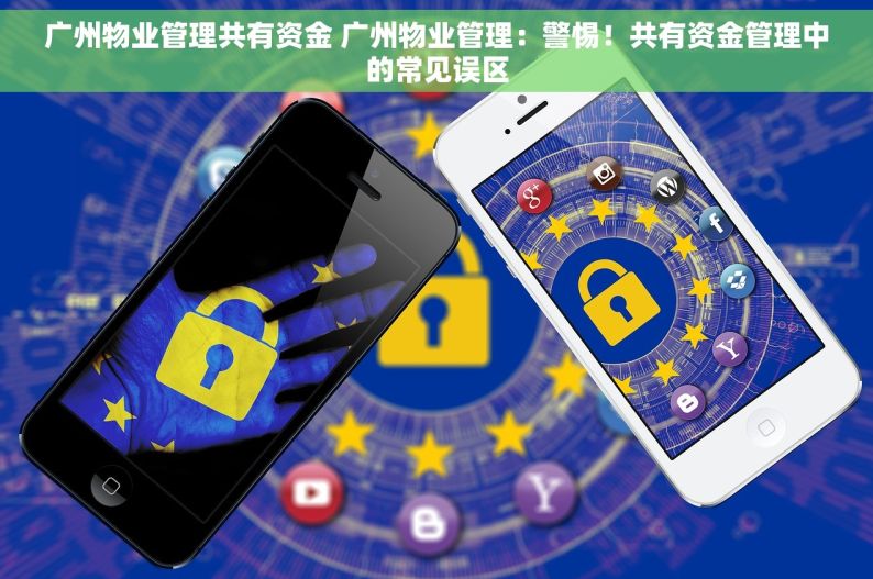 广州物业管理共有资金 广州物业管理：警惕！共有资金管理中的常见误区