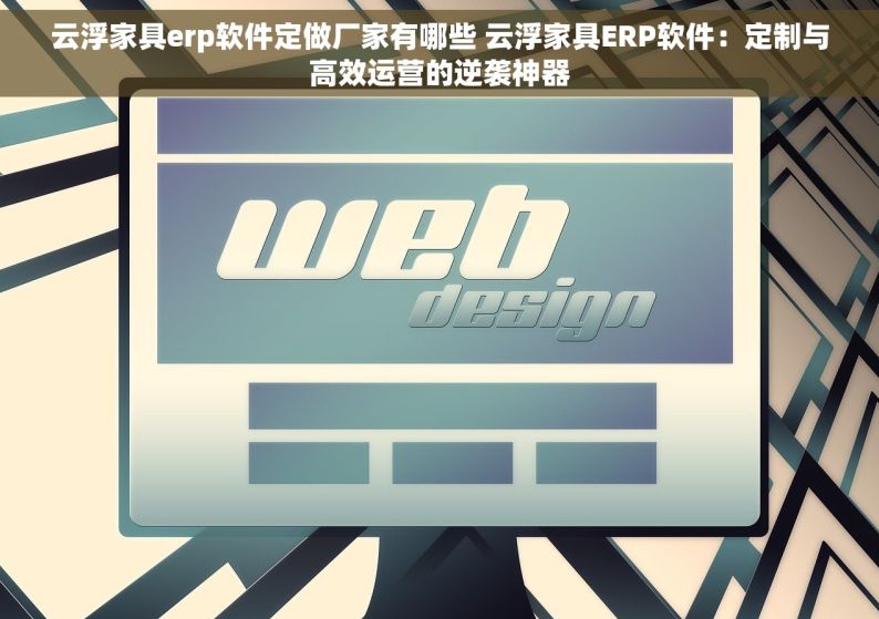 云浮家具erp软件定做厂家有哪些 云浮家具ERP软件：定制与高效运营的逆袭神器