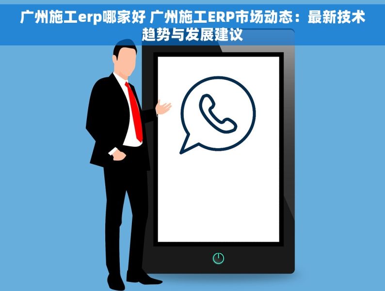 广州施工erp哪家好 广州施工ERP市场动态：最新技术趋势与发展建议