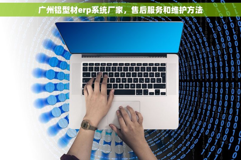 广州铝型材erp系统厂家，售后服务和维护方法