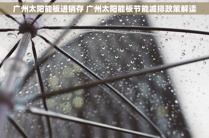广州太阳能板进销存 广州太阳能板节能减排政策解读