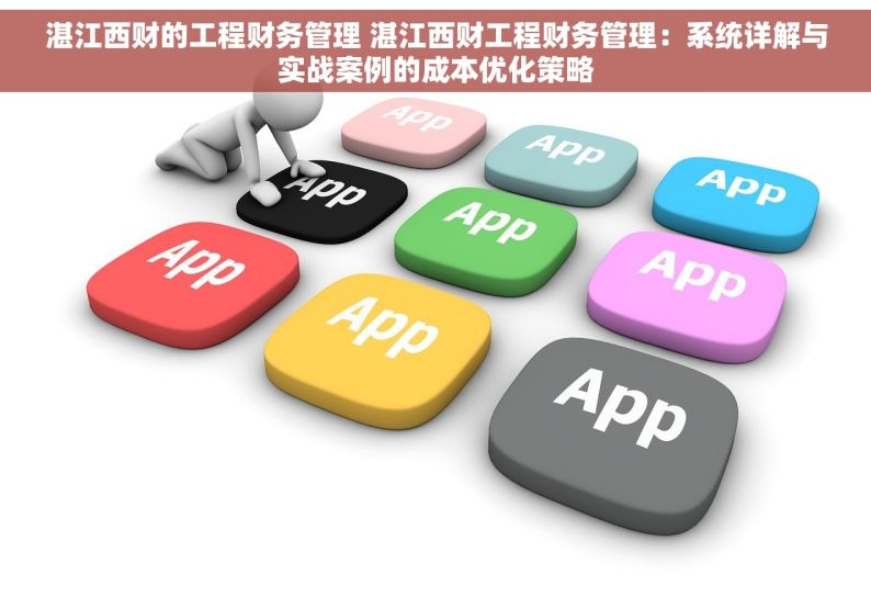 湛江西财的工程财务管理 湛江西财工程财务管理：系统详解与实战案例的成本优化策略