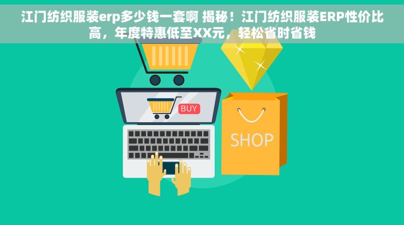 江门纺织服装erp多少钱一套啊 揭秘！江门纺织服装ERP性价比高，年度特惠低至XX元，轻松省时省钱