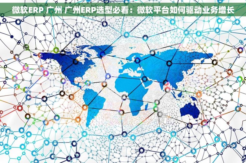 微软ERP 广州 广州ERP选型必看：微软平台如何驱动业务增长