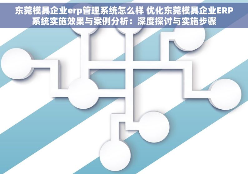 东莞模具企业erp管理系统怎么样 优化东莞模具企业ERP系统实施效果与案例分析：深度探讨与实施步骤