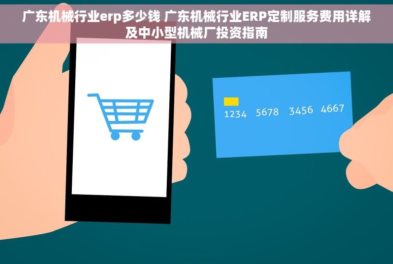 广东机械行业erp多少钱 广东机械行业ERP定制服务费用详解及中小型机械厂投资指南