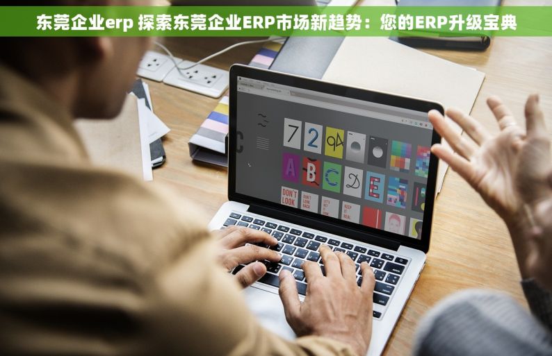 东莞企业erp 探索东莞企业ERP市场新趋势：您的ERP升级宝典