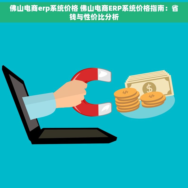 佛山电商erp系统价格 佛山电商ERP系统价格指南：省钱与性价比分析