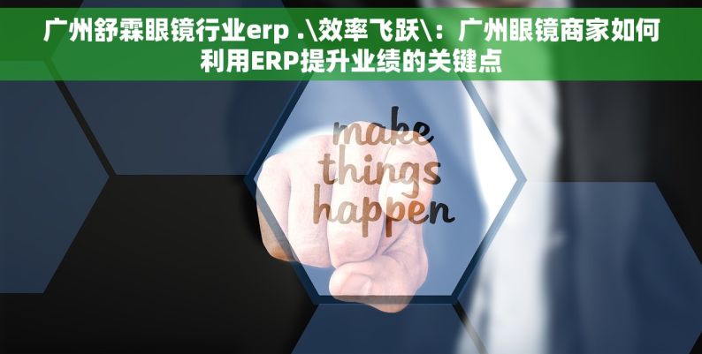 广州舒霖眼镜行业erp .\效率飞跃\：广州眼镜商家如何利用ERP提升业绩的关键点