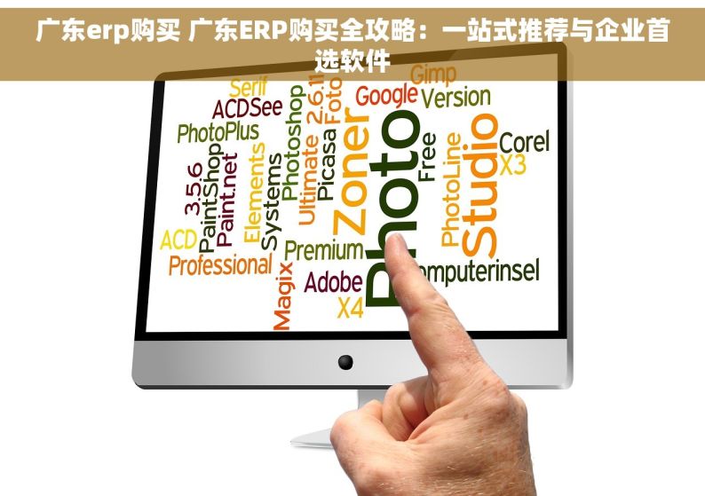 广东erp购买 广东ERP购买全攻略：一站式推荐与企业首选软件