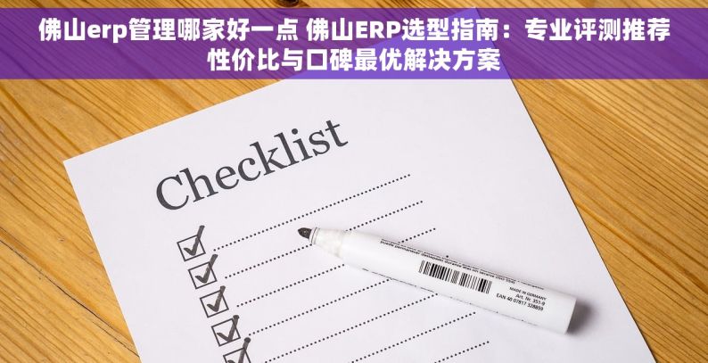 佛山erp管理哪家好一点 佛山ERP选型指南：专业评测推荐性价比与口碑最优解决方案