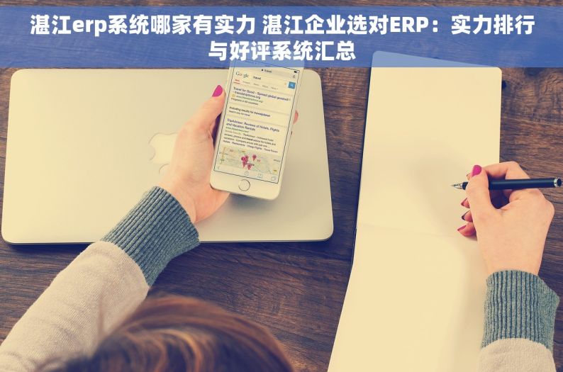 湛江erp系统哪家有实力 湛江企业选对ERP：实力排行与好评系统汇总