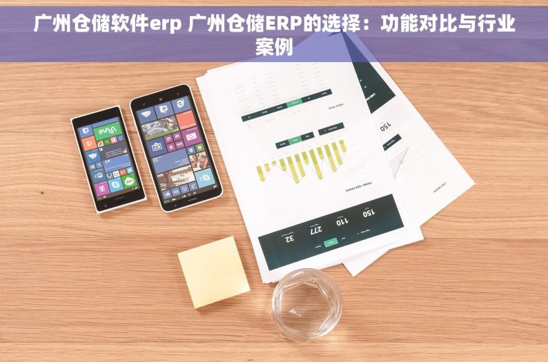 广州仓储软件erp 广州仓储ERP的选择：功能对比与行业案例