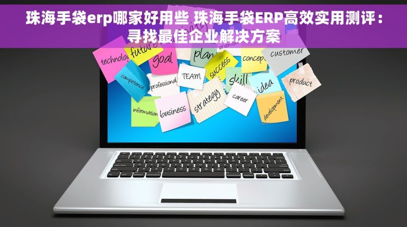 珠海手袋erp哪家好用些 珠海手袋ERP高效实用测评：寻找最佳企业解决方案