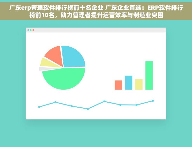 广东erp管理软件排行榜前十名企业 广东企业首选：ERP软件排行榜前10名，助力管理者提升运营效率与制造业突围