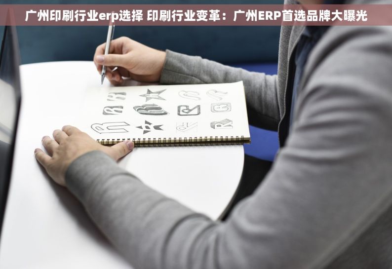 广州印刷行业erp选择 印刷行业变革：广州ERP首选品牌大曝光