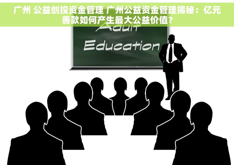 广州 公益创投资金管理 广州公益资金管理揭秘：亿元善款如何产生最大公益价值？
