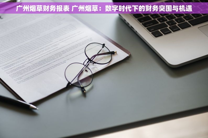 广州烟草财务报表 广州烟草：数字时代下的财务突围与机遇