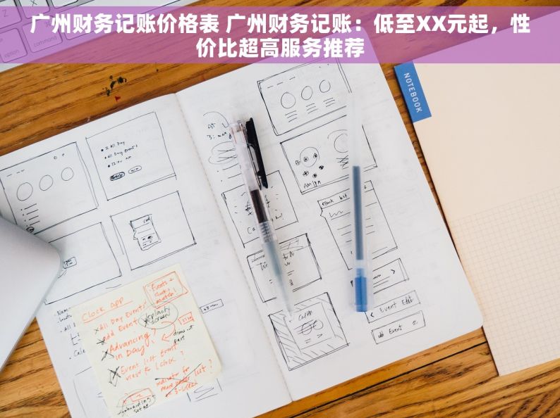 广州财务记账价格表 广州财务记账：低至XX元起，性价比超高服务推荐