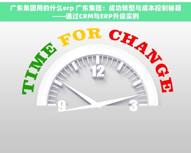 广东集团用的什么erp 广东集团：成功转型与成本控制秘籍——通过CRM与ERP升级实例