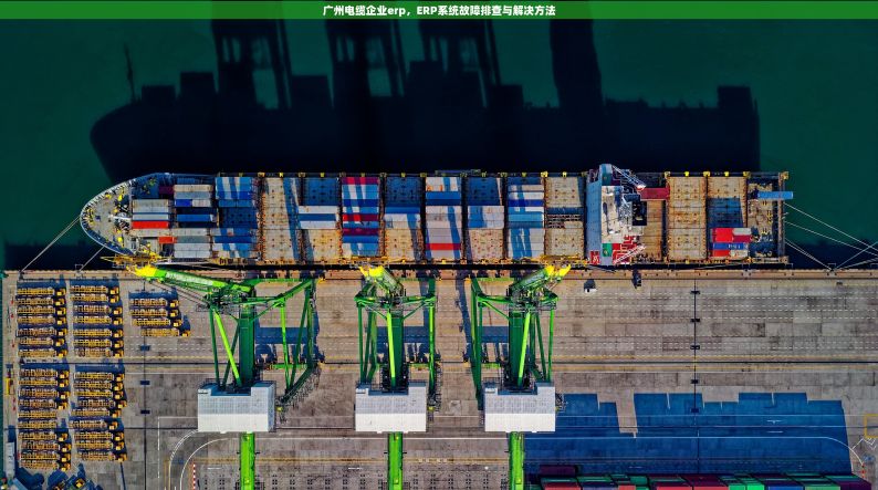 广州电缆企业erp，ERP系统故障排查与解决方法