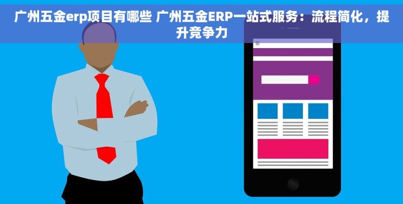 广州五金erp项目有哪些 广州五金ERP一站式服务：流程简化，提升竞争力