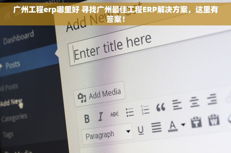 广州工程erp哪里好 寻找广州最佳工程ERP解决方案，这里有答案！