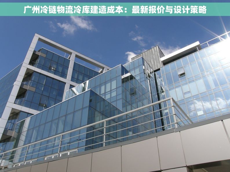 广州冷链物流冷库建造成本：最新报价与设计策略