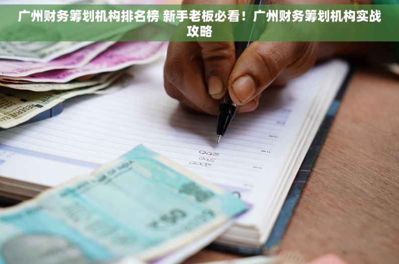 广州财务筹划机构排名榜 新手老板必看！广州财务筹划机构实战攻略