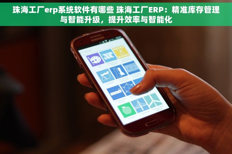 珠海工厂erp系统软件有哪些 珠海工厂ERP：精准库存管理与智能升级，提升效率与智能化