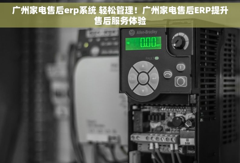 广州家电售后erp系统 轻松管理！广州家电售后ERP提升售后服务体验