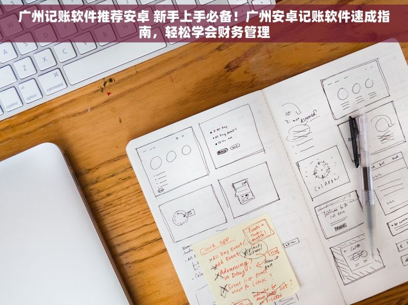 广州记账软件推荐安卓 新手上手必备！广州安卓记账软件速成指南，轻松学会财务管理