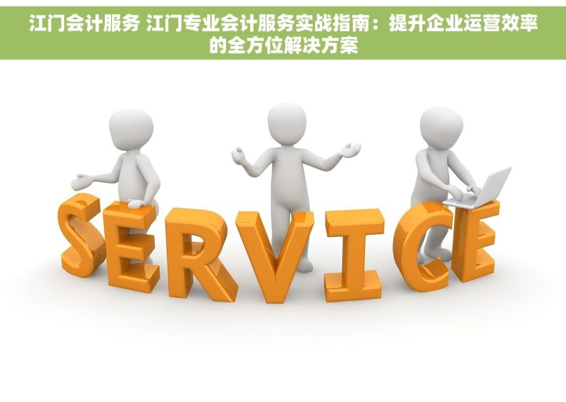 江门会计服务 江门专业会计服务实战指南：提升企业运营效率的全方位解决方案