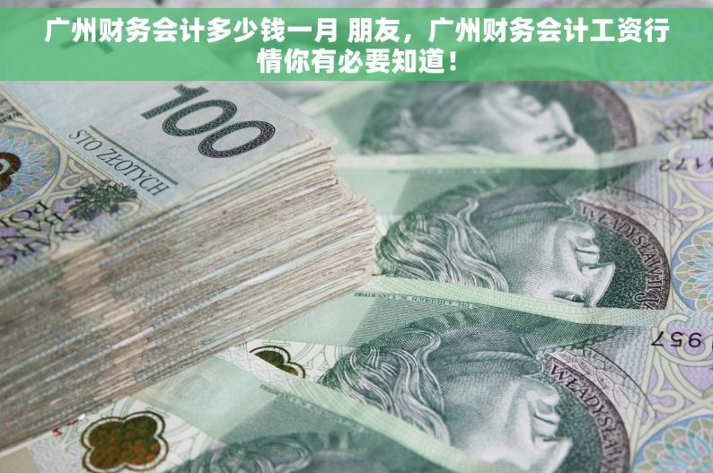 广州财务会计多少钱一月 朋友，广州财务会计工资行情你有必要知道！