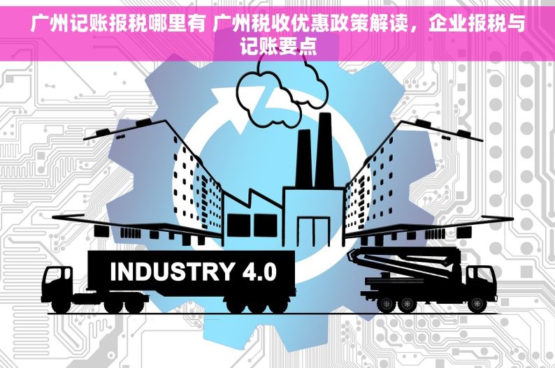 广州记账报税哪里有 广州税收优惠政策解读，企业报税与记账要点
