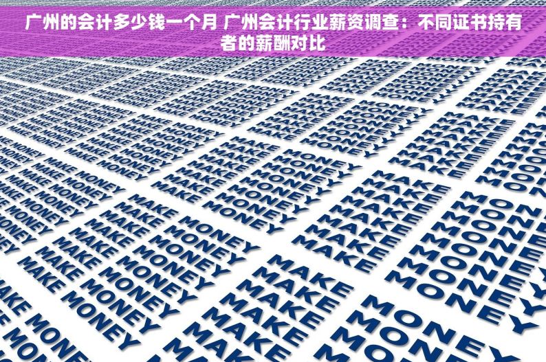 广州的会计多少钱一个月 广州会计行业薪资调查：不同证书持有者的薪酬对比