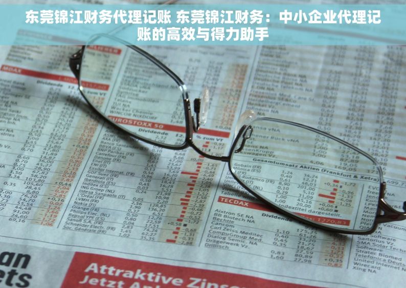 东莞锦江财务代理记账 东莞锦江财务：中小企业代理记账的高效与得力助手